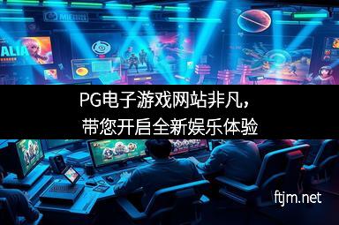 PG电子游戏网站非凡，带您开启全新娱乐体验