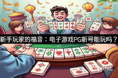 新手玩家的福音：电子游戏PG新号能玩吗？